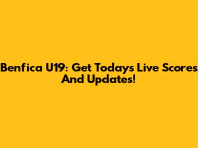 Benfica U19: Get Today's Live Scores And Updates!