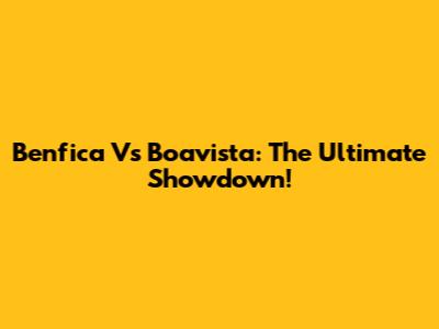 Benfica Vs Boavista: The Ultimate Showdown!