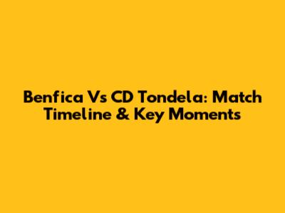Benfica Vs CD Tondela: Match Timeline & Key Moments
