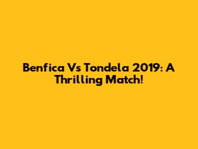 Benfica Vs Tondela 2019: A Thrilling Match!
