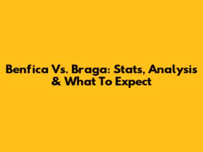 Benfica Vs. Braga: Stats, Analysis & What To Expect