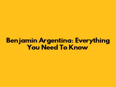 Benjamin Argentina: Everything You Need To Know