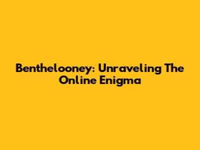 Benthelooney: Unraveling The Online Enigma