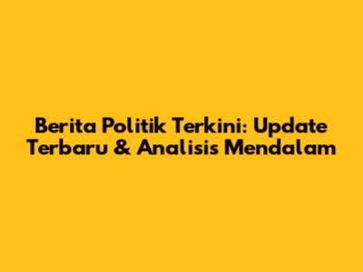 Berita Politik Terkini: Update Terbaru & Analisis Mendalam
