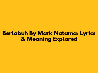 Berlabuh By Mark Natama: Lyrics & Meaning Explored