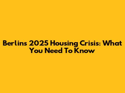 Berlin's 2025 Housing Crisis: What You Need To Know