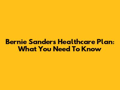 Bernie Sanders' Healthcare Plan: What You Need To Know