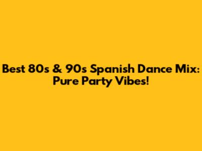 Best 80s & 90s Spanish Dance Mix: Pure Party Vibes!