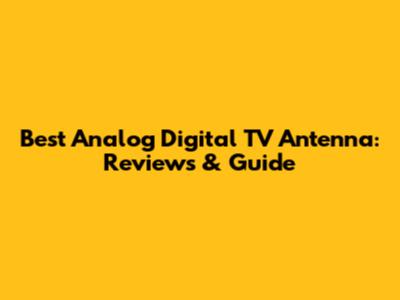 Best Analog Digital TV Antenna: Reviews & Guide