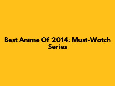 Best Anime Of 2014: Must-Watch Series