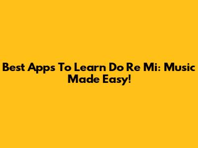 Best Apps To Learn Do Re Mi: Music Made Easy!