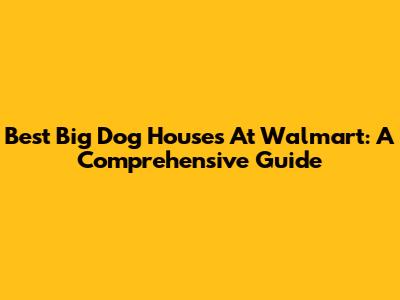 Best Big Dog Houses At Walmart: A Comprehensive Guide