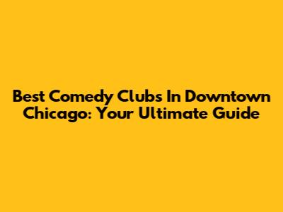 Best Comedy Clubs In Downtown Chicago: Your Ultimate Guide