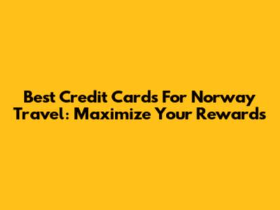 Best Credit Cards For Norway Travel: Maximize Your Rewards