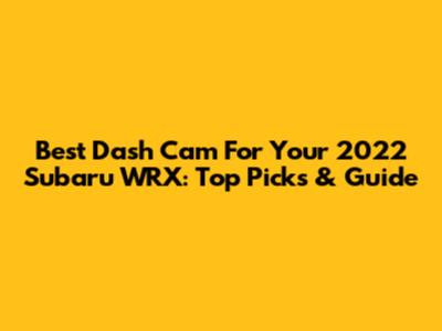 Best Dash Cam For Your 2022 Subaru WRX: Top Picks & Guide