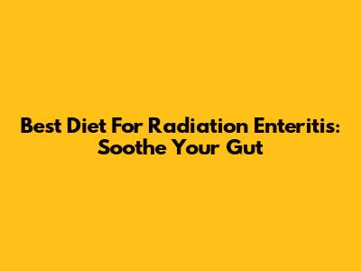 Best Diet For Radiation Enteritis: Soothe Your Gut