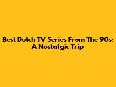 Best Dutch TV Series From The 90s: A Nostalgic Trip
