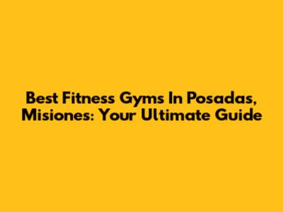 Best Fitness Gyms In Posadas, Misiones: Your Ultimate Guide