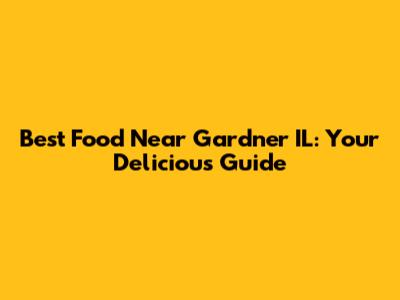 Best Food Near Gardner IL: Your Delicious Guide