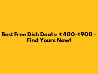 Best Free Dish Deals: ₹400-₹900 - Find Yours Now!