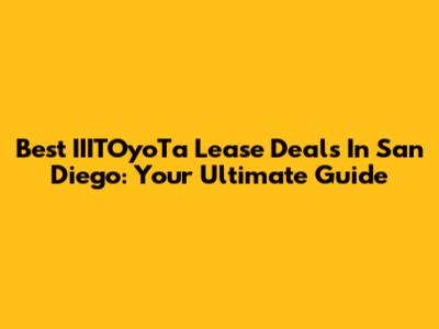 Best IIITOyoTa Lease Deals In San Diego: Your Ultimate Guide