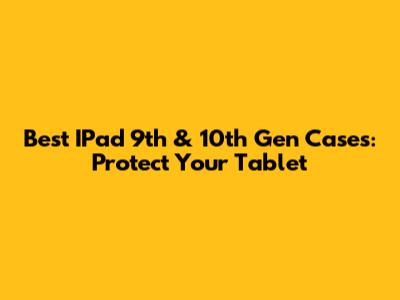 Best IPad 9th & 10th Gen Cases: Protect Your Tablet