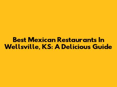 Best Mexican Restaurants In Wellsville, KS: A Delicious Guide