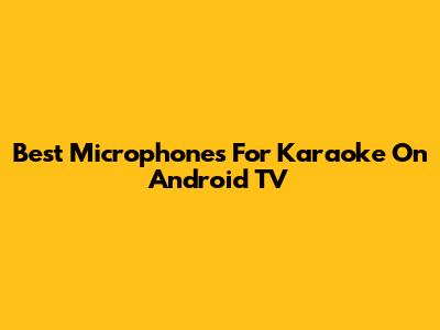 Best Microphones For Karaoke On Android TV