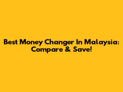 Best Money Changer In Malaysia: Compare & Save!