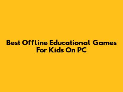 Best Offline Educational Games For Kids On PC