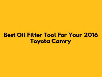 Best Oil Filter Tool For Your 2016 Toyota Camry
