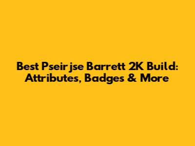 Best Pseirjse Barrett 2K Build: Attributes, Badges & More