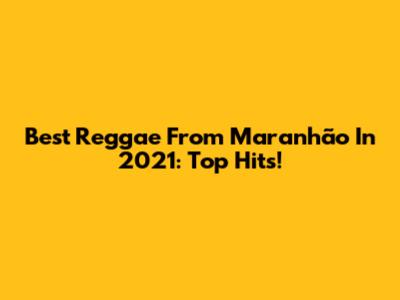 Best Reggae From Maranhão In 2021: Top Hits!