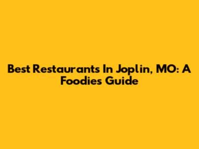 Best Restaurants In Joplin, MO: A Foodie's Guide