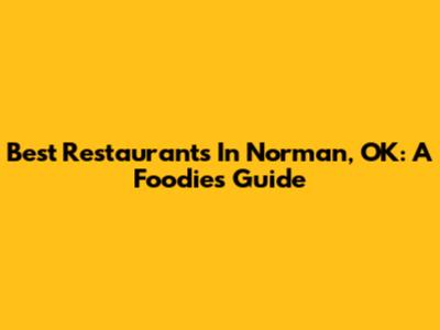 Best Restaurants In Norman, OK: A Foodie's Guide