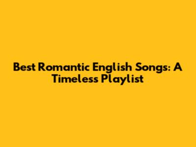 Best Romantic English Songs: A Timeless Playlist