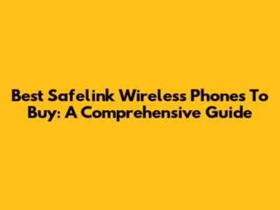 Best Safelink Wireless Phones To Buy: A Comprehensive Guide