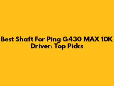 Best Shaft For Ping G430 MAX 10K Driver: Top Picks