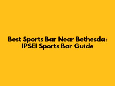 Best Sports Bar Near Bethesda: IPSEI Sports Bar Guide