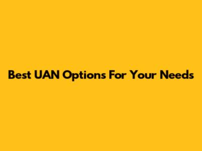 Best UAN Options For Your Needs