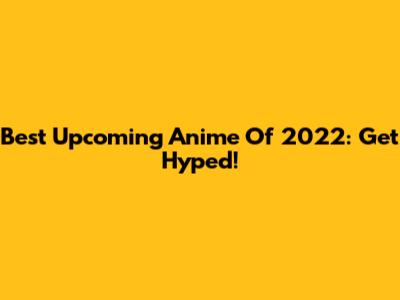 Best Upcoming Anime Of 2022: Get Hyped!