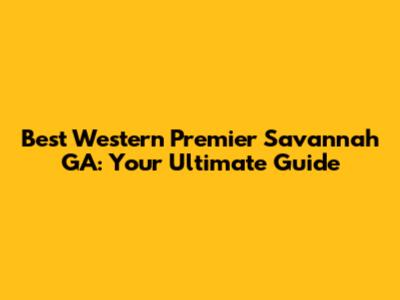 Best Western Premier Savannah GA: Your Ultimate Guide