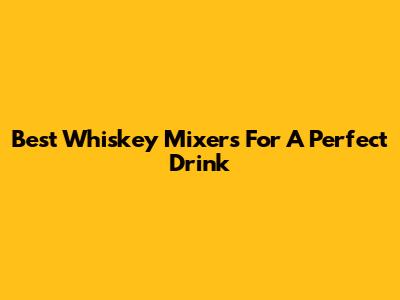 Best Whiskey Mixers For A Perfect Drink