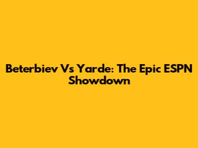 Beterbiev Vs Yarde: The Epic ESPN Showdown
