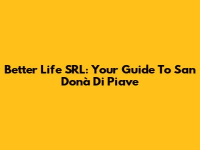 Better Life SRL: Your Guide To San Donà Di Piave