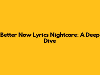 Better Now Lyrics Nightcore: A Deep Dive