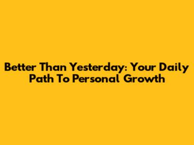Better Than Yesterday: Your Daily Path To Personal Growth