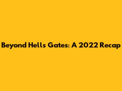 Beyond Hell's Gates: A 2022 Recap
