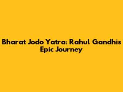 Bharat Jodo Yatra: Rahul Gandhi's Epic Journey