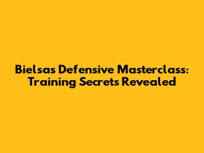 Bielsa's Defensive Masterclass: Training Secrets Revealed